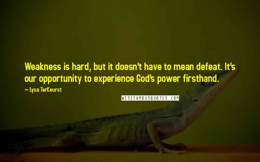 Lysa TerKeurst Quotes: Weakness is hard, but it doesn't have to mean defeat. It's our opportunity to experience God's power firsthand.