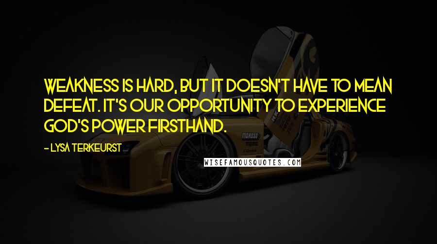 Lysa TerKeurst Quotes: Weakness is hard, but it doesn't have to mean defeat. It's our opportunity to experience God's power firsthand.