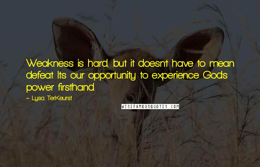 Lysa TerKeurst Quotes: Weakness is hard, but it doesn't have to mean defeat. It's our opportunity to experience God's power firsthand.