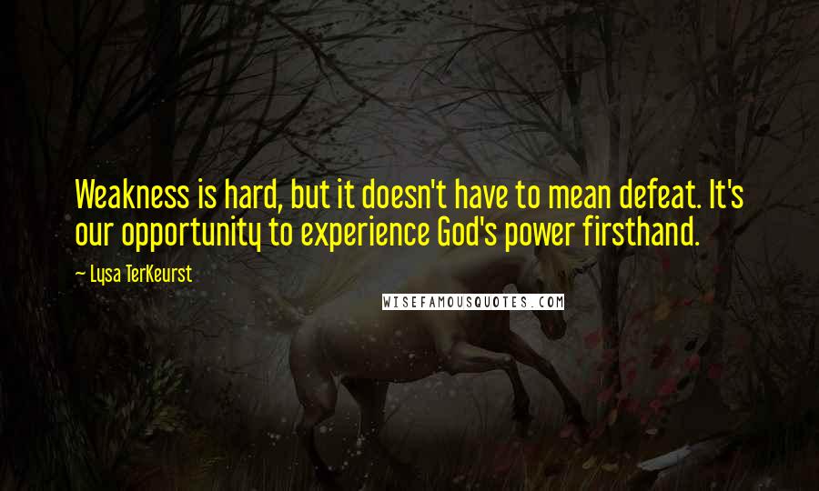 Lysa TerKeurst Quotes: Weakness is hard, but it doesn't have to mean defeat. It's our opportunity to experience God's power firsthand.