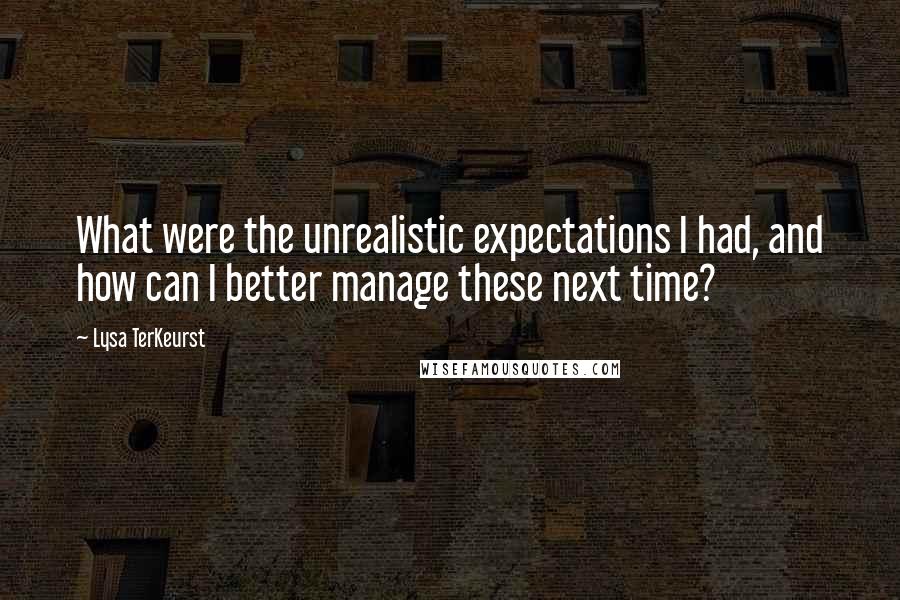 Lysa TerKeurst Quotes: What were the unrealistic expectations I had, and how can I better manage these next time?