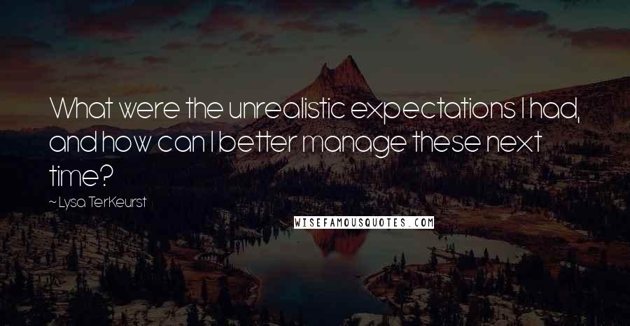 Lysa TerKeurst Quotes: What were the unrealistic expectations I had, and how can I better manage these next time?