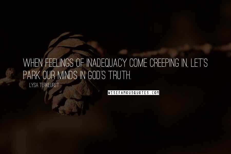 Lysa TerKeurst Quotes: When feelings of inadequacy come creeping in, let's park our minds in God's truth.