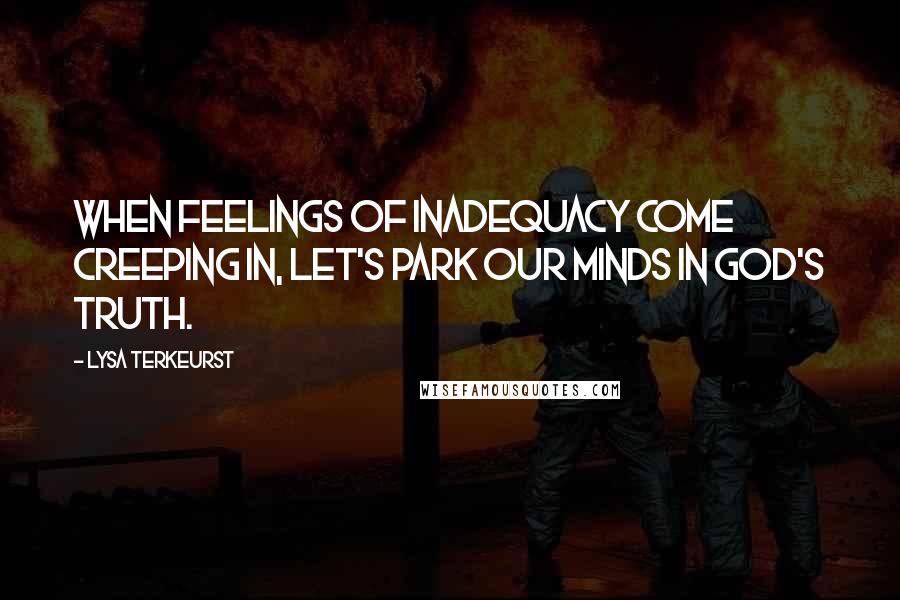 Lysa TerKeurst Quotes: When feelings of inadequacy come creeping in, let's park our minds in God's truth.