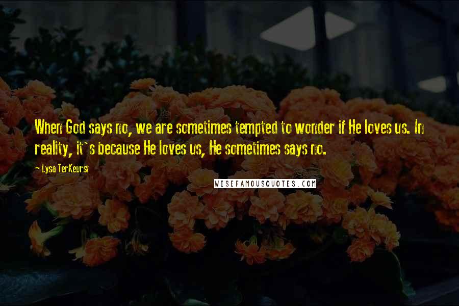 Lysa TerKeurst Quotes: When God says no, we are sometimes tempted to wonder if He loves us. In reality, it's because He loves us, He sometimes says no.