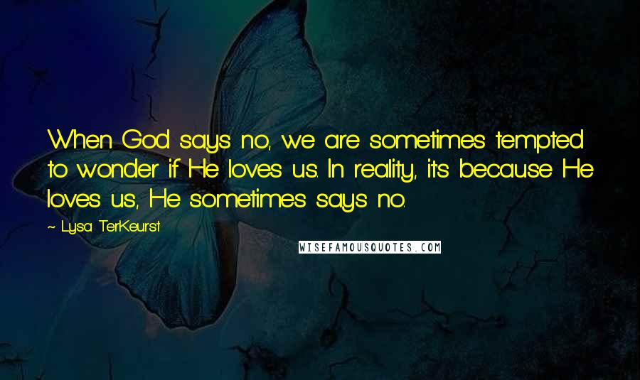 Lysa TerKeurst Quotes: When God says no, we are sometimes tempted to wonder if He loves us. In reality, it's because He loves us, He sometimes says no.