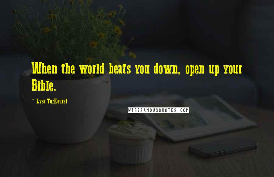 Lysa TerKeurst Quotes: When the world beats you down, open up your Bible.