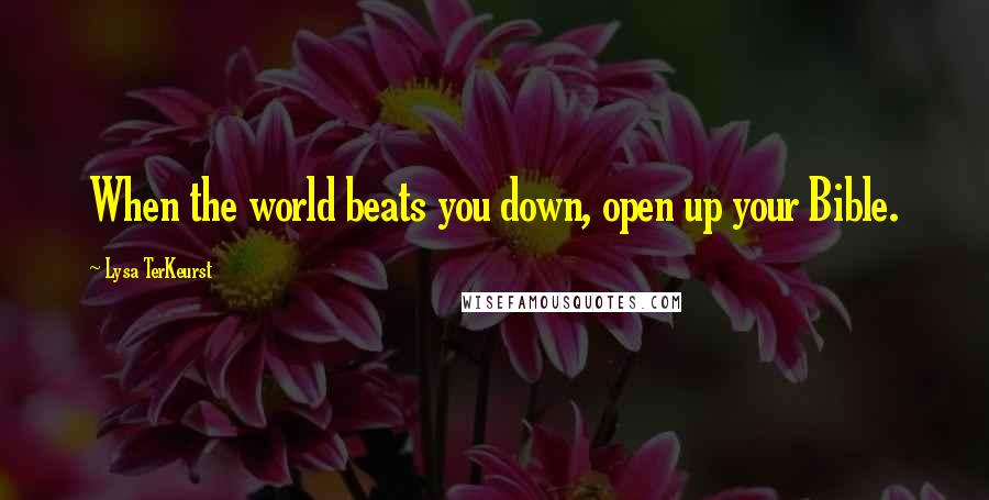 Lysa TerKeurst Quotes: When the world beats you down, open up your Bible.