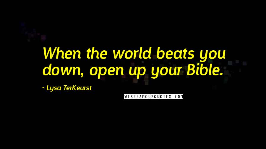 Lysa TerKeurst Quotes: When the world beats you down, open up your Bible.