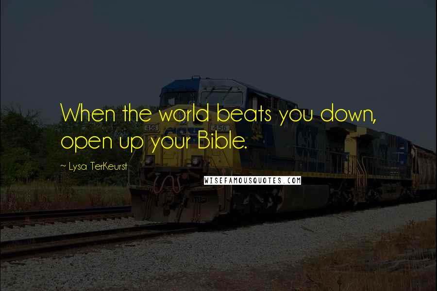 Lysa TerKeurst Quotes: When the world beats you down, open up your Bible.