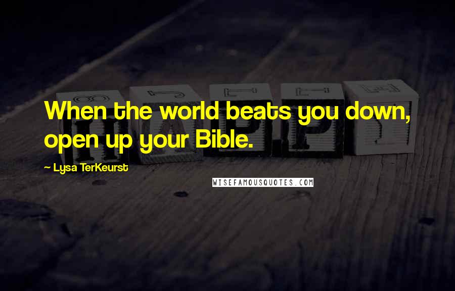 Lysa TerKeurst Quotes: When the world beats you down, open up your Bible.