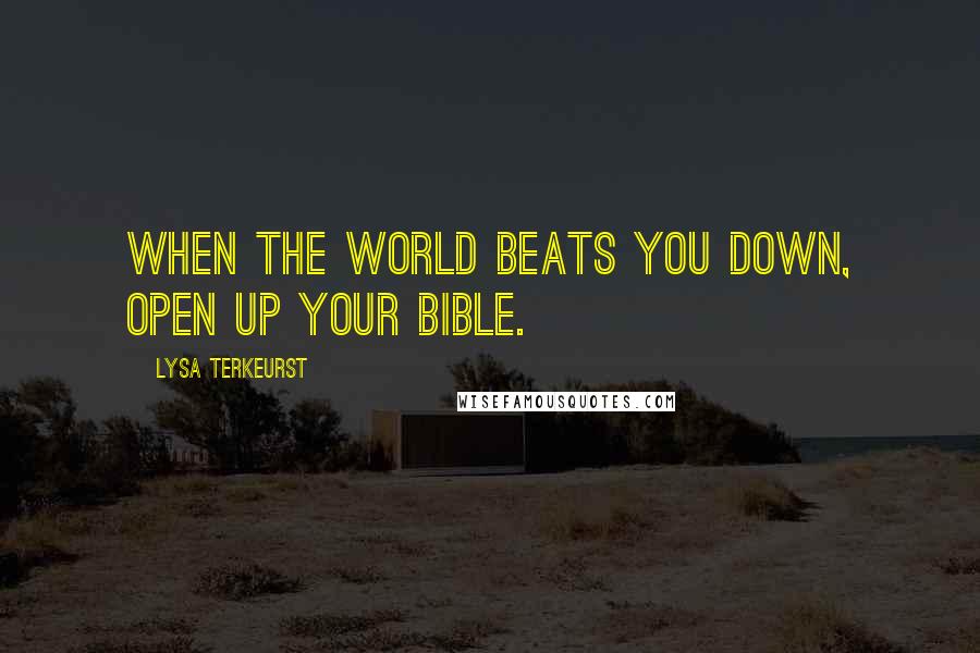 Lysa TerKeurst Quotes: When the world beats you down, open up your Bible.