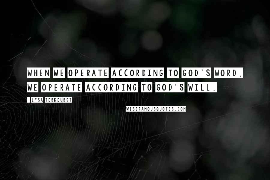 Lysa TerKeurst Quotes: When we operate according to God's Word, we operate according to God's will.