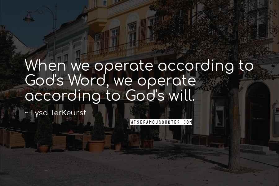 Lysa TerKeurst Quotes: When we operate according to God's Word, we operate according to God's will.