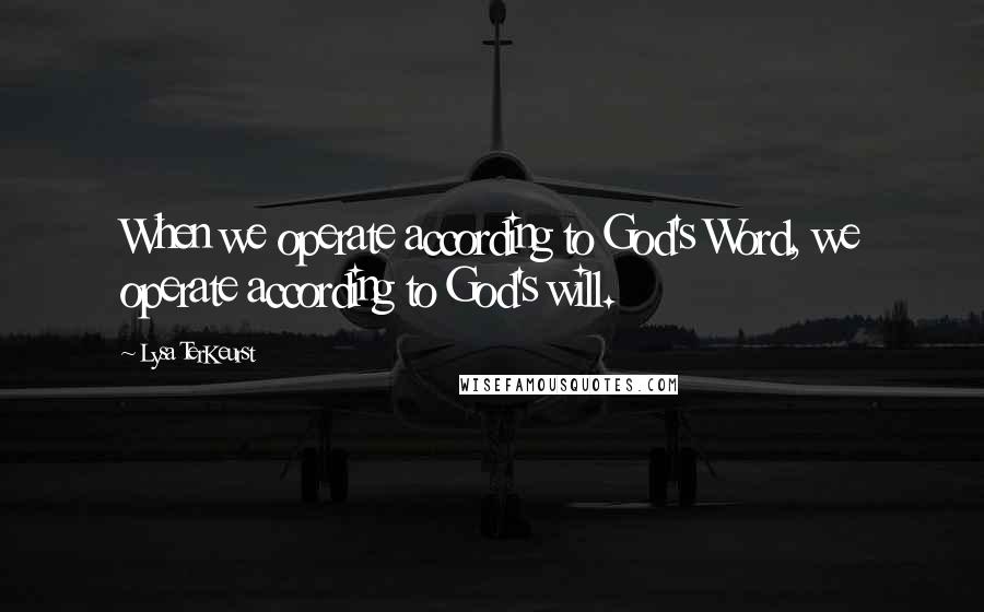 Lysa TerKeurst Quotes: When we operate according to God's Word, we operate according to God's will.