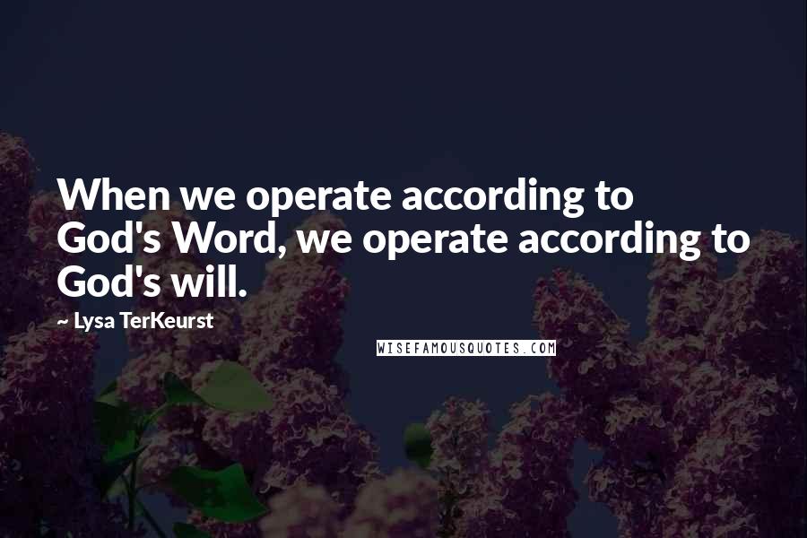 Lysa TerKeurst Quotes: When we operate according to God's Word, we operate according to God's will.