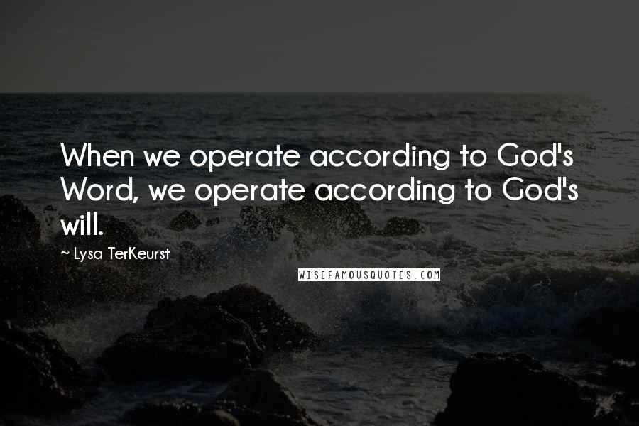Lysa TerKeurst Quotes: When we operate according to God's Word, we operate according to God's will.