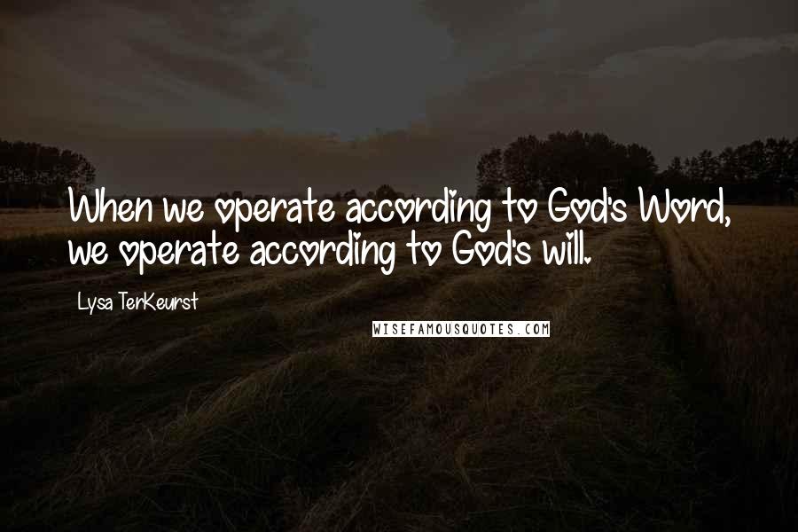 Lysa TerKeurst Quotes: When we operate according to God's Word, we operate according to God's will.