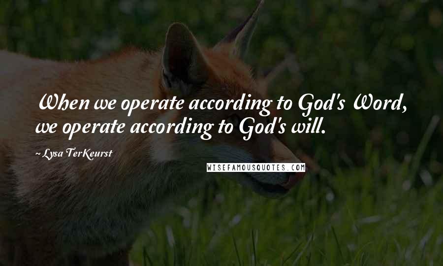 Lysa TerKeurst Quotes: When we operate according to God's Word, we operate according to God's will.