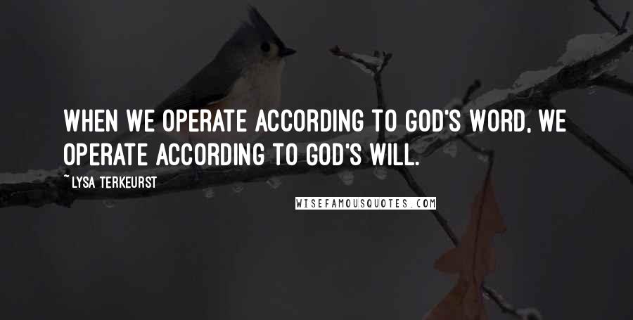 Lysa TerKeurst Quotes: When we operate according to God's Word, we operate according to God's will.