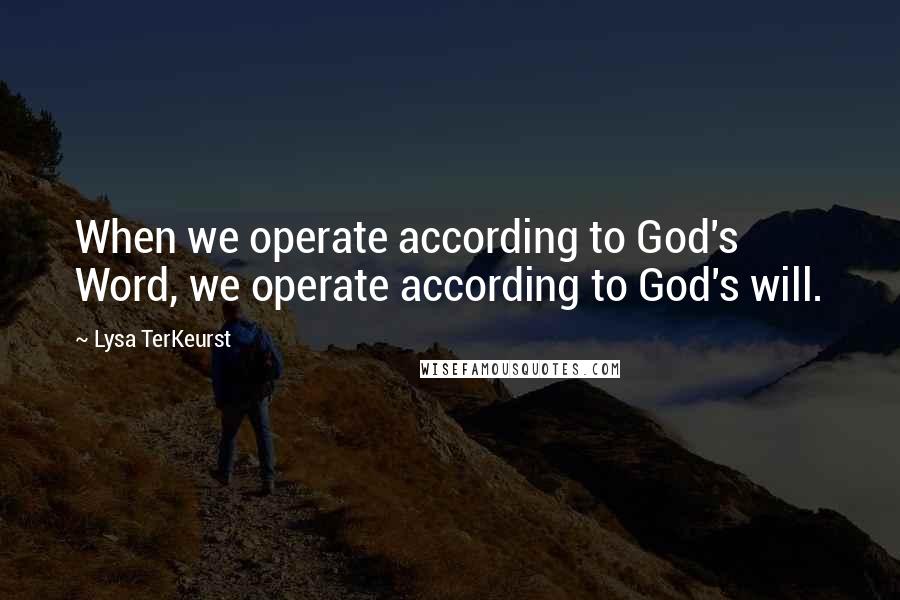 Lysa TerKeurst Quotes: When we operate according to God's Word, we operate according to God's will.