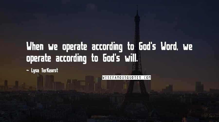 Lysa TerKeurst Quotes: When we operate according to God's Word, we operate according to God's will.