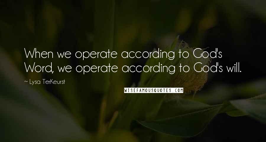 Lysa TerKeurst Quotes: When we operate according to God's Word, we operate according to God's will.