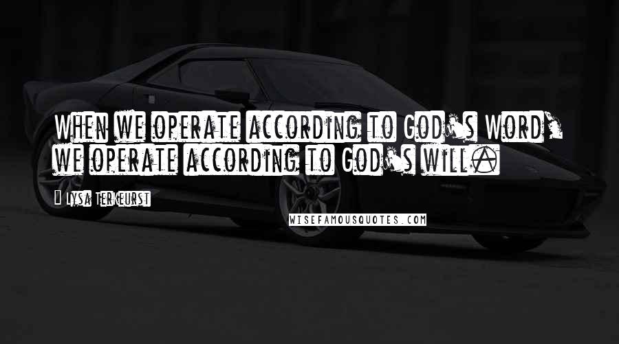 Lysa TerKeurst Quotes: When we operate according to God's Word, we operate according to God's will.