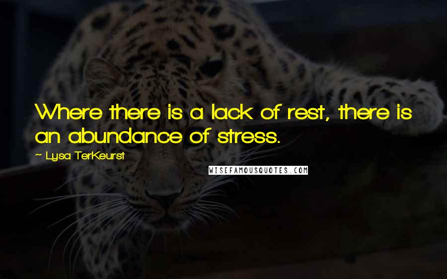 Lysa TerKeurst Quotes: Where there is a lack of rest, there is an abundance of stress.