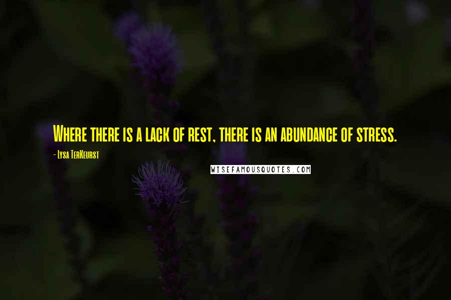 Lysa TerKeurst Quotes: Where there is a lack of rest, there is an abundance of stress.