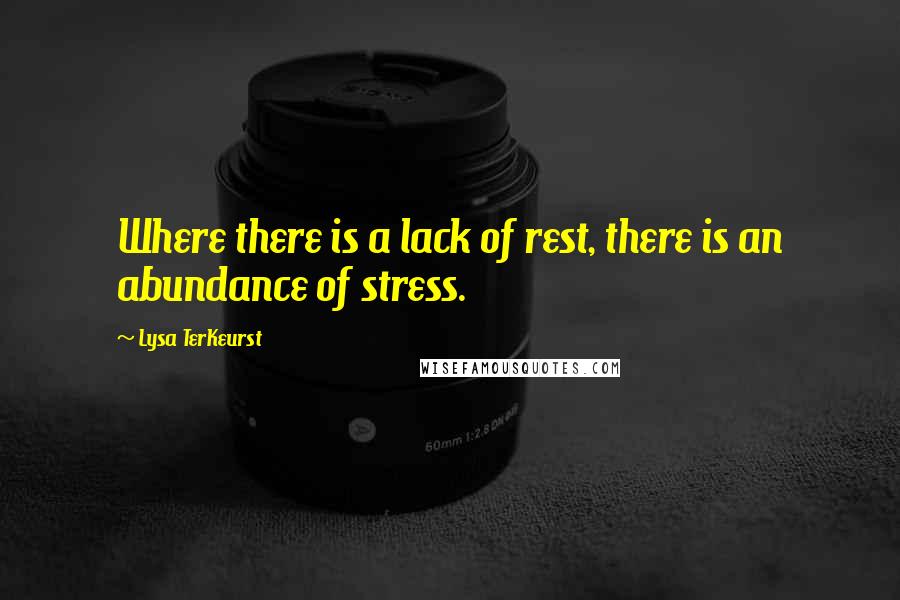 Lysa TerKeurst Quotes: Where there is a lack of rest, there is an abundance of stress.