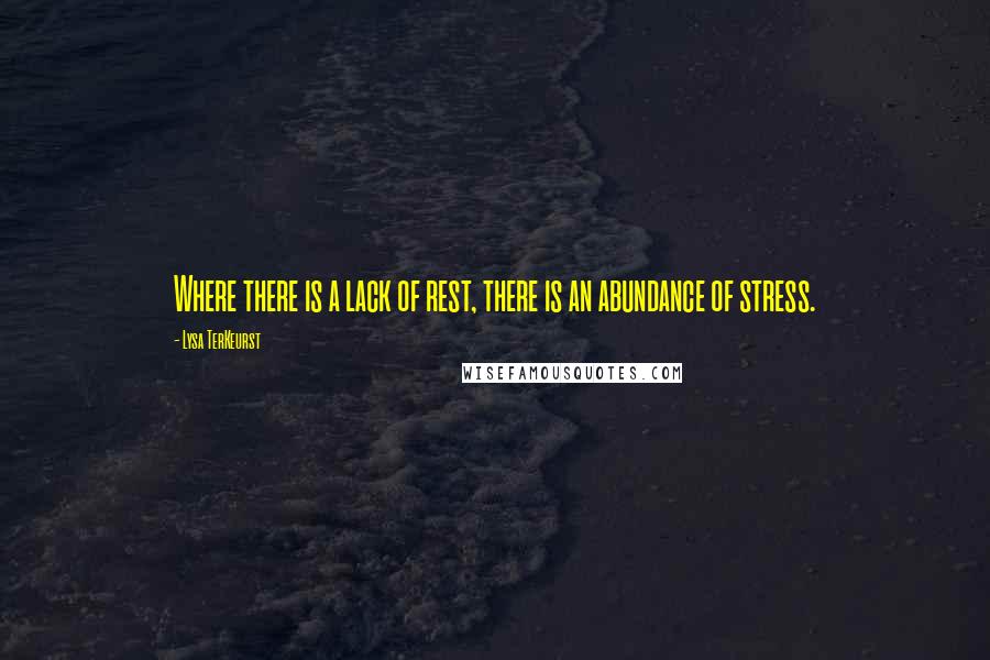 Lysa TerKeurst Quotes: Where there is a lack of rest, there is an abundance of stress.