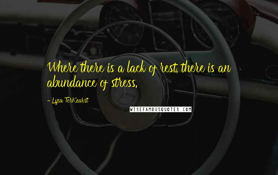 Lysa TerKeurst Quotes: Where there is a lack of rest, there is an abundance of stress.