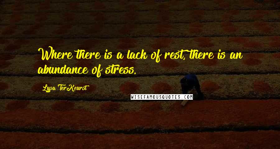 Lysa TerKeurst Quotes: Where there is a lack of rest, there is an abundance of stress.