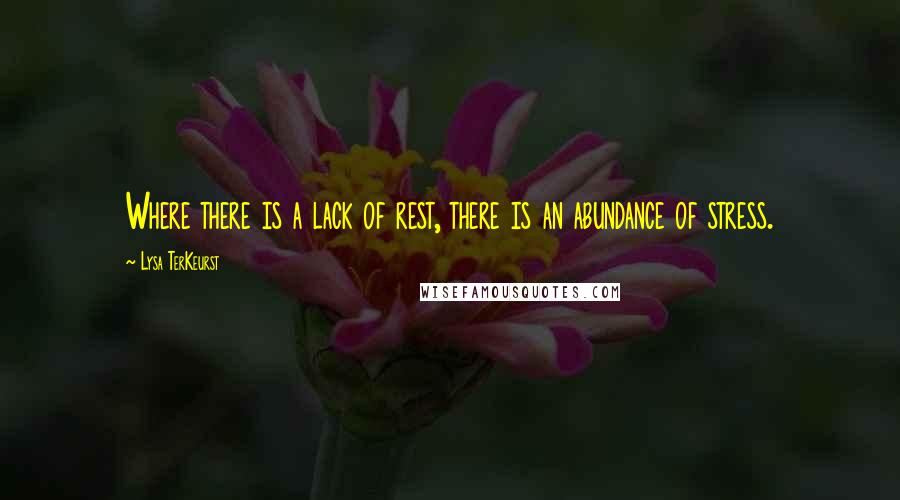 Lysa TerKeurst Quotes: Where there is a lack of rest, there is an abundance of stress.