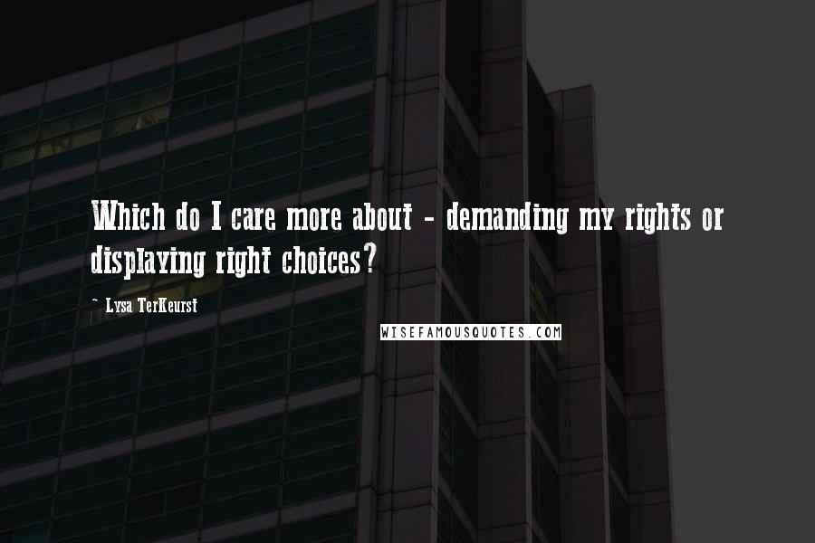 Lysa TerKeurst Quotes: Which do I care more about - demanding my rights or displaying right choices?