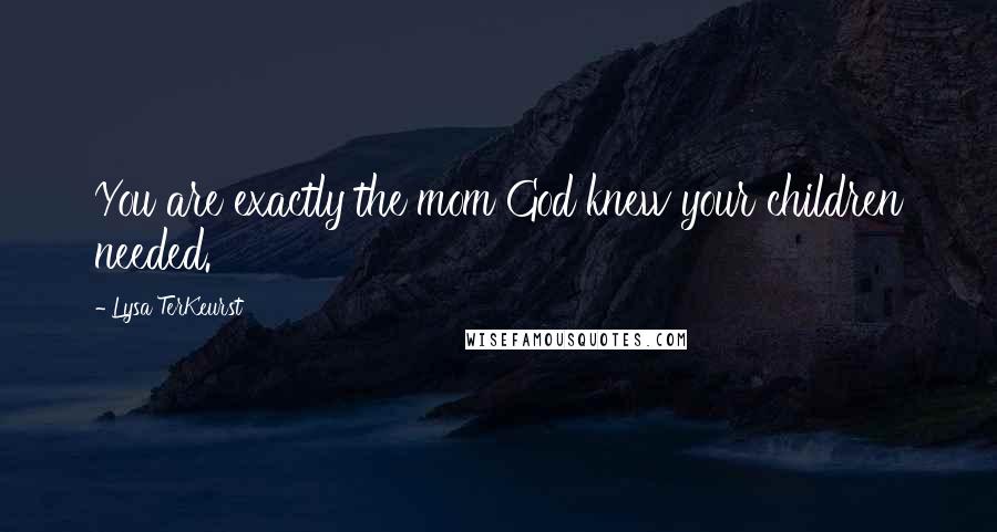 Lysa TerKeurst Quotes: You are exactly the mom God knew your children needed.