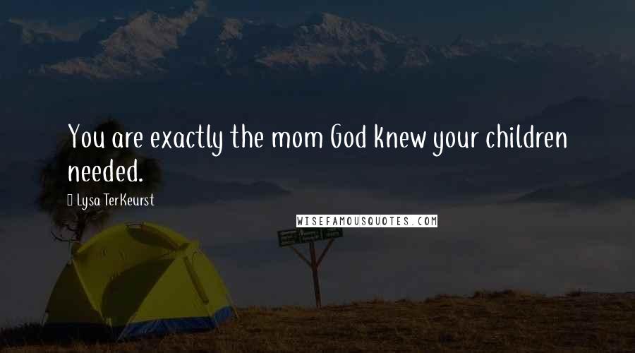 Lysa TerKeurst Quotes: You are exactly the mom God knew your children needed.