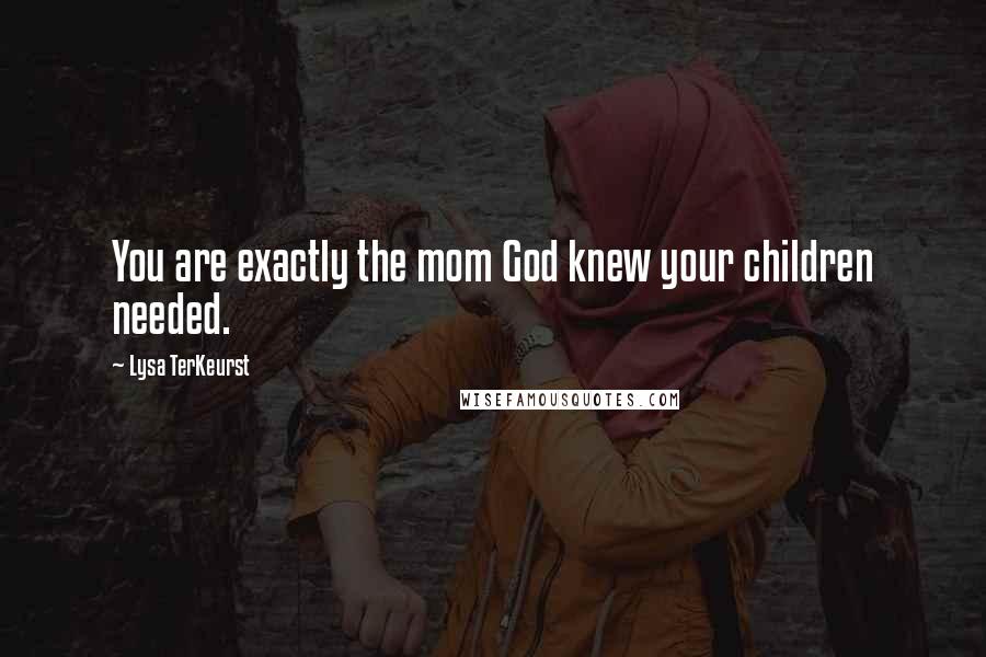 Lysa TerKeurst Quotes: You are exactly the mom God knew your children needed.