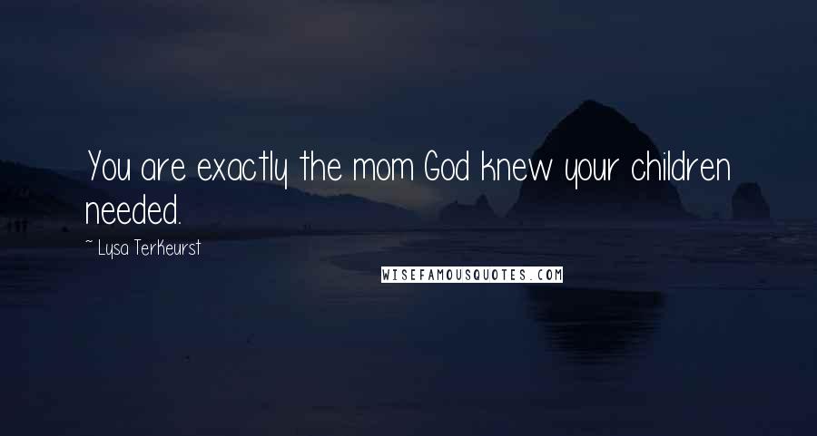 Lysa TerKeurst Quotes: You are exactly the mom God knew your children needed.