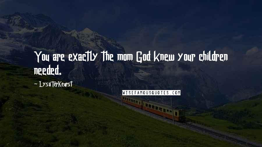 Lysa TerKeurst Quotes: You are exactly the mom God knew your children needed.