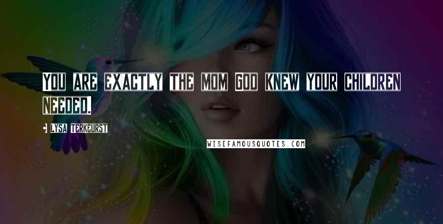 Lysa TerKeurst Quotes: You are exactly the mom God knew your children needed.