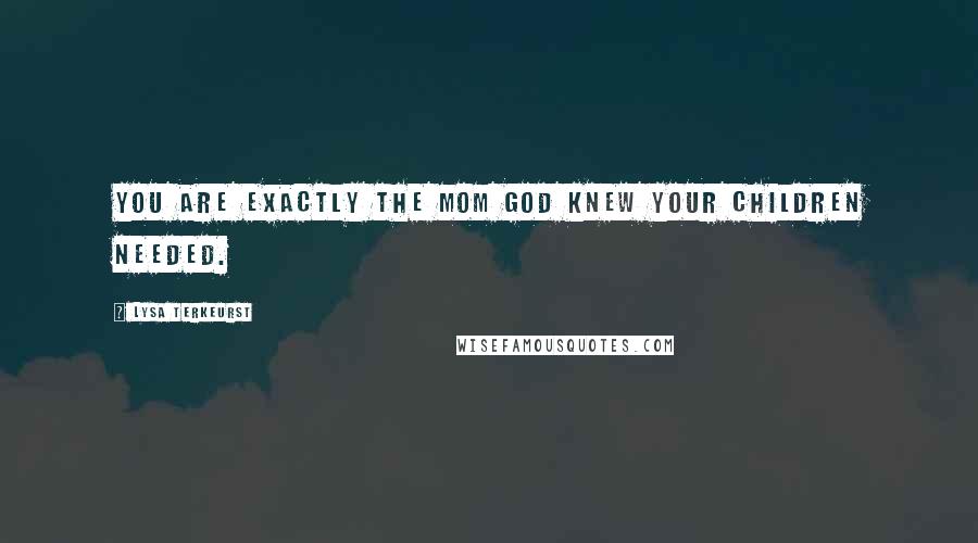 Lysa TerKeurst Quotes: You are exactly the mom God knew your children needed.