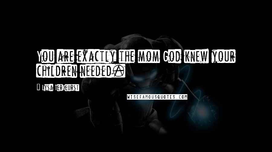 Lysa TerKeurst Quotes: You are exactly the mom God knew your children needed.