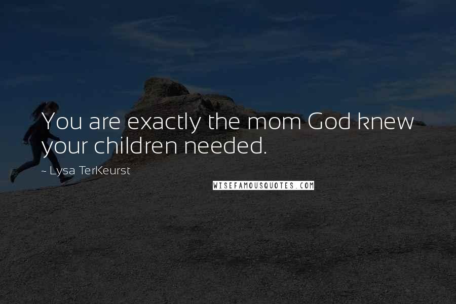 Lysa TerKeurst Quotes: You are exactly the mom God knew your children needed.