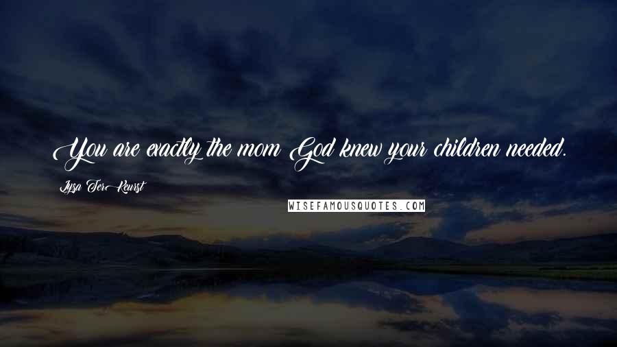 Lysa TerKeurst Quotes: You are exactly the mom God knew your children needed.