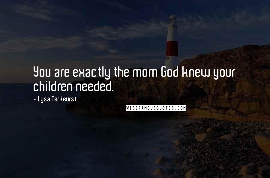 Lysa TerKeurst Quotes: You are exactly the mom God knew your children needed.