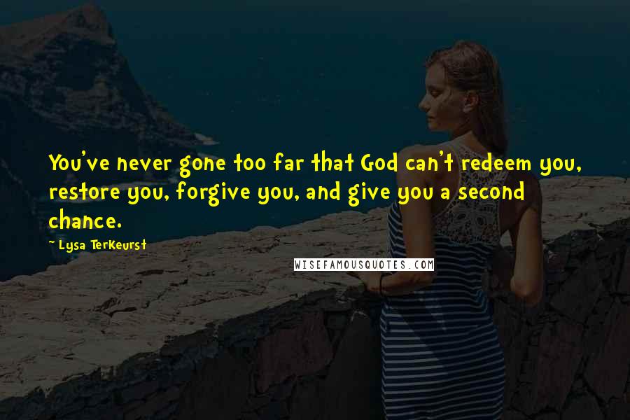 Lysa TerKeurst Quotes: You've never gone too far that God can't redeem you, restore you, forgive you, and give you a second chance.