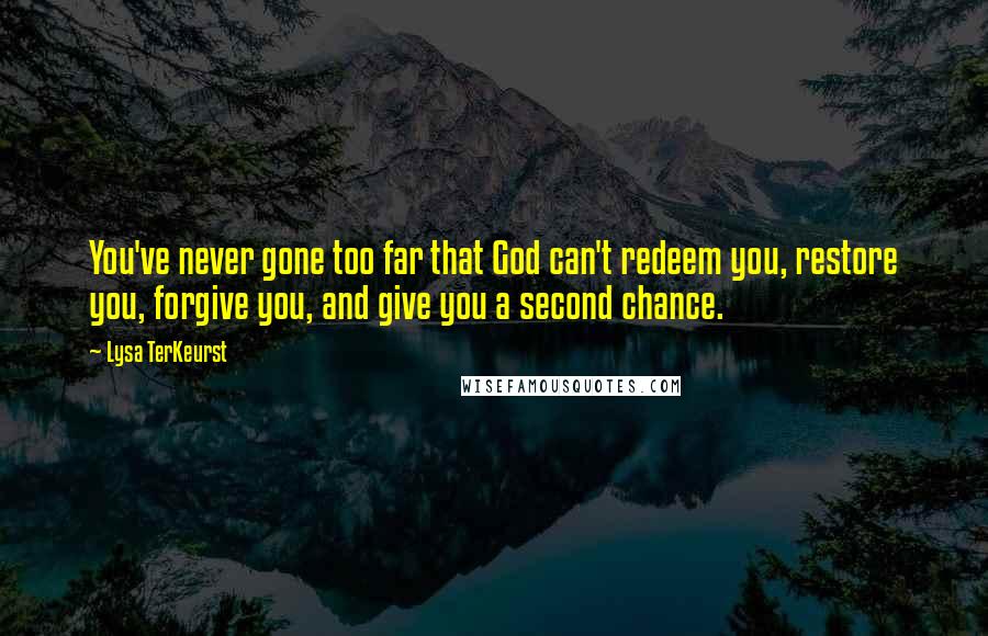 Lysa TerKeurst Quotes: You've never gone too far that God can't redeem you, restore you, forgive you, and give you a second chance.