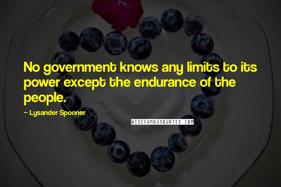 Lysander Spooner Quotes: No government knows any limits to its power except the endurance of the people.